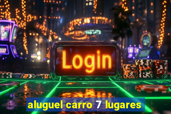 aluguel carro 7 lugares